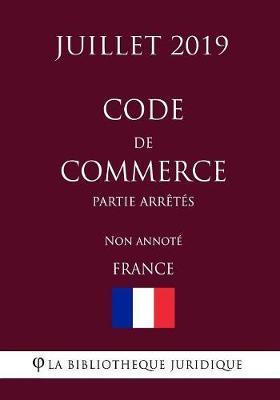 Code de commerce (Partie Arretes) (France) (Juillet 2019) Non annote