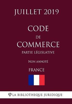 Code de commerce (Partie legislative) (France) (Juillet 2019) Non annote