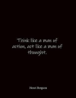 Think like a man of action, act like a man of thought. Henri Bergson: Quote Lined Notebook Journal - Large 8.5 x 11 inches - Blank Notebook