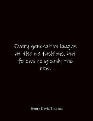 Every generation laughs at the old fashions, but follows religiously the new. Henry David Thoreau: Quote Lined Notebook Journal - Large 8.5 x 11 inches - Blank Notebook