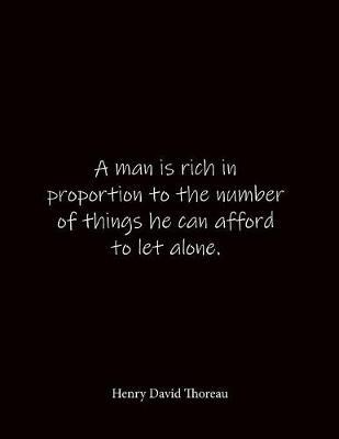 A man is rich in proportion to the number of things he can afford to let alone. Henry David Thoreau: Quote Lined Notebook Journal - Large 8.5 x 11 inches - Blank Notebook
