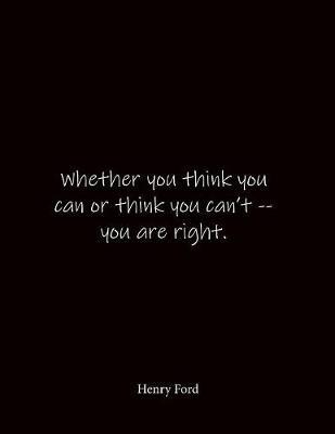 Whether you think you can or think you can't -- you are right. Henry Ford: Quote Lined Notebook Journal - Large 8.5 x 11 inches - Blank Notebook