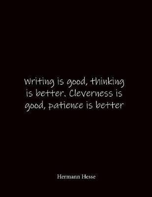 Writing is good, thinking is better. Cleverness is good, patience is better Hermann Hesse: Quote Lined Notebook Journal - Large 8.5 x 11 inches - Blank Notebook