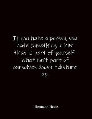 If you hate a person, you hate something in him that is part of yourself. What isn't part of ourselves doesn't disturb us. Hermann Hesse: Quote Lined Notebook Journal - Large 8.5 x 11 inches - Blank Notebook