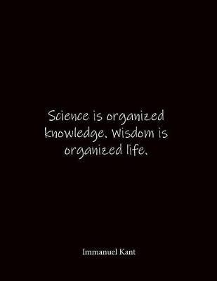 Science is organized knowledge. Wisdom is organized life. Immanuel Kant: Quote Lined Notebook Journal - Large 8.5 x 11 inches - Blank Notebook