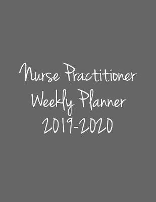 Nurse Practitioner Weekly Planner 2019-2020: Monthly Weekly Daily Scheduler Calendar August 2019/July 2020 - Journal Notebook Organizer For NP's