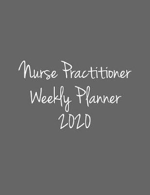 Nurse Practitioner Weekly Planner 2020: Monthly Weekly Daily Scheduler Calendar Jan/Dec 2020 - Journal Notebook Organizer For NP's