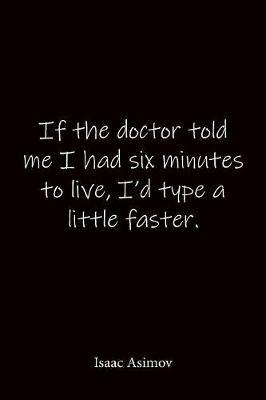 If the doctor told me I had six minutes to live, I'd type a little faster. Isaac Asimov: Quote Notebook - Lined Notebook -Lined Journal - Blank Notebook