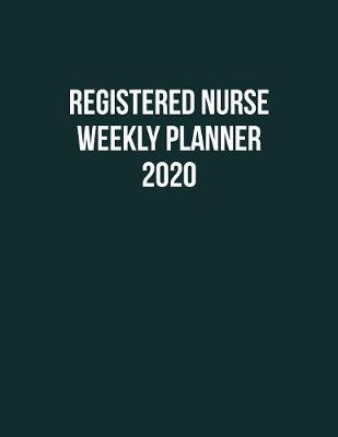 Registered Nurse Weekly Planner 2020: Monthly Weekly Daily Scheduler Calendar Jan/Dec 2020 - Journal Notebook Organizer For Your Favorite RN