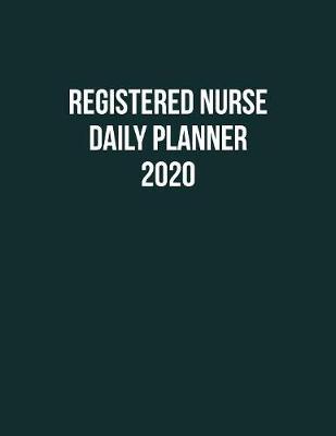 Registered Nurse Daily Planner 2020: Monthly Weekly Daily Scheduler Calendar Jan/Dec 2020 - Journal Notebook Organizer For Your Favorite RN