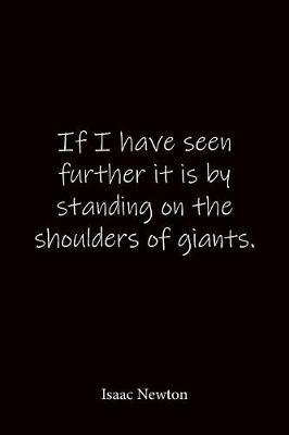 If I have seen further it is by standing on the shoulders of giants. Isaac Newton: Quote Notebook - Lined Notebook -Lined Journal - Blank Notebook