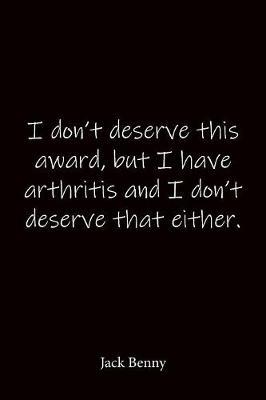 I don't deserve this award, but I have arthritis and I don't deserve that either. Jack Benny: Quote Notebook - Lined Notebook -Lined Journal - Blank Notebook