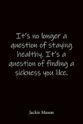 It's no longer a question of staying healthy. It's a question of finding a sickness you like. Jackie Mason: Quote Notebook - Lined Notebook -Lined Journal - Blank Notebook