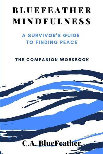BlueFeather Mindfulness: A Survivor's Guide to Finding Peace: The Companion Workbook
