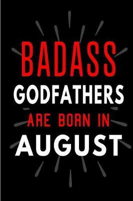 Badass Godfathers Are Born In August: Blank Lined Funny Journal Notebooks Diary as Birthday, Welcome, Farewell, Appreciation, Thank You, Christmas, Graduation gag gifts and Presents for Godfathers( Alternative to B-day present card )