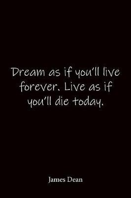 Dream as if you'll live forever. Live as if you'll die today. James Dean: Quote Notebook - Lined Notebook -Lined Journal - Blank Notebook
