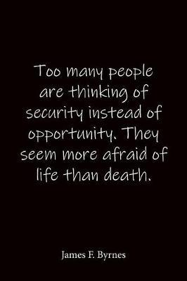 Too many people are thinking of security instead of opportunity. They seem more afraid of life than death. James F. Byrnes: Quote Notebook - Lined Notebook -Lined Journal - Blank Notebook