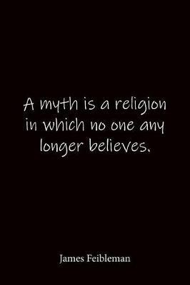 A myth is a religion in which no one any longer believes. James Feibleman: Quote Notebook - Lined Notebook -Lined Journal - Blank Notebook