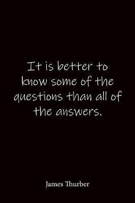 It is better to know some of the questions than all of the answers. James Thurber: Quote Notebook - Lined Notebook -Lined Journal - Blank Notebook