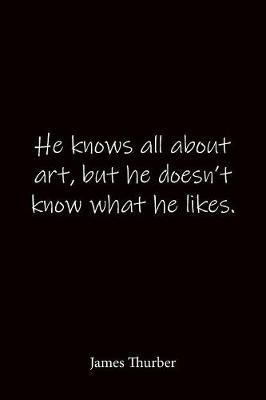 He knows all about art, but he doesn't know what he likes. James Thurber: Quote Notebook - Lined Notebook -Lined Journal - Blank Notebook