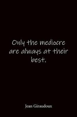 Only the mediocre are always at their best. Jean Giraudoux: Quote Notebook - Lined Notebook -Lined Journal - Blank Notebook