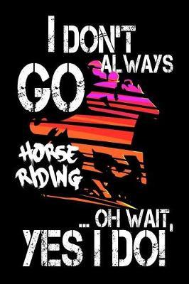 I Don't Always Go Horse Riding...Oh Wait, Yes I Do: Funny Horses Composition Journal - 6 x 9  120 Blank Lined Pages Diary Notebook - Cute Gift Idea For Horse Lovers
