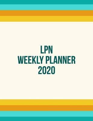LPN Weekly Planner 2020: Monthly Weekly Daily Scheduler Calendar Jan/Dec 2020 - Journal Notebook Organizer For Your Favorite Licensed Practical Nurse & Licensed Vocational Nurse Nurse