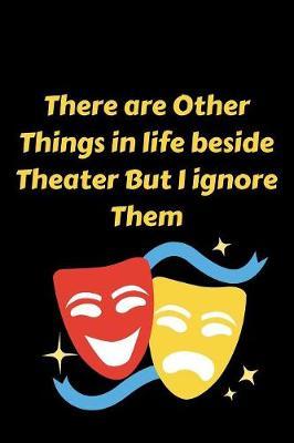 There are Other Things in life beside Theater But I ignore Them: Funny Theater journal - Notebook for Actor Actress Acting Theatre: Lined pages To Write-in