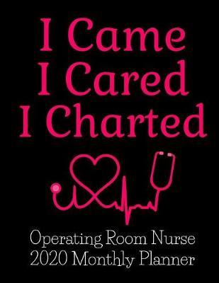 I Came I Cared I Charted Operating Room Nurse 2020 Monthly Planner