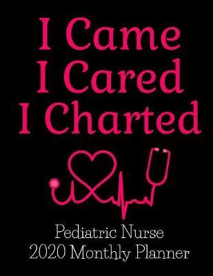 I Came I Cared I Charted Pediatric Nurse 2020 Monthly Planner