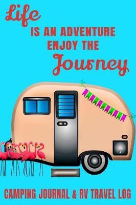 Life Is An Adventure Enjoy The Journey Camping Journal & RV Travel Log: PINK FLAMINGO RV 6x9 100 GREAT TENT OR RV SUMMER TRAVEL CAMPING JOURNAL, LOGBOOK, DIARY, NOTEBOOK OR ACTIVITY PLANNER