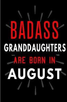 Badass Granddaughters Are Born In August: Blank Lined Funny Journal Notebooks Diary as Birthday, Welcome, Farewell, Appreciation, Thank You, Christmas, Graduation gag gifts and Presents from Grandparents ( Alternative to B-day present card )