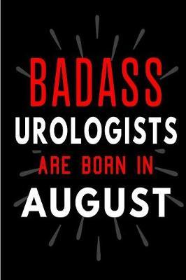 Badass Urologists Are Born In August: Blank Lined Funny Journal Notebooks Diary as Birthday, Welcome, Farewell, Appreciation, Thank You, Christmas, Graduation gag gifts and Presents for Urologists ( Alternative to B-day present card )