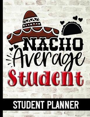 Nacho Average Student - Student Planner: Ultimate Student Academic Planner with Funny Quote Cover Design - Get Organized & Keep Important Class Information All In One Place - Assigned Reading, Assignment & Project Trackers & Much More