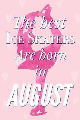 The Best Ice Skaters Are Born In August: Pretty Pink Ice Skater Notebook Blank Lined Journal Diary For Girls Cute Birthday or Graduation Gift for Daughter Fun and Practical Birthday Card Alternative
