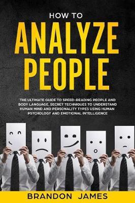 How to Analyze People: THE ULTIMATE Guide to Speed-Reading People and Body Language, secret Techniques to Understand Human Mind and Personality Types using Human Psychology
