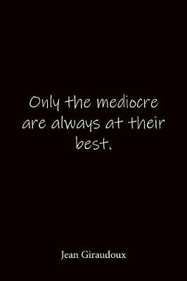 Only the mediocre are always at their best. Jean Giraudoux: Quote Notebook - Lined Notebook -Lined Journal - Blank Notebook