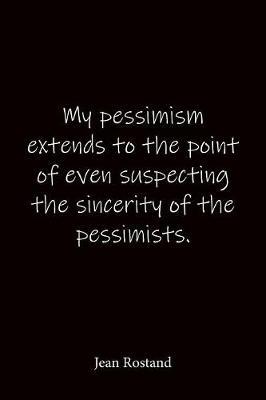 My pessimism extends to the point of even suspecting the sincerity of the pessimists. Jean Rostand: Quote Notebook - Lined Notebook -Lined Journal - Blank Notebook