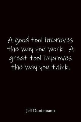A good tool improves the way you work. A great tool improves the way you think. Jeff Duntemann: Quote Notebook - Lined Notebook -Lined Journal - Blank Notebook