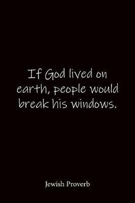 If God lived on earth, people would break his windows. Jewish Proverb: Quote Notebook - Lined Notebook -Lined Journal - Blank Notebook