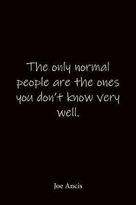 The only normal people are the ones you don't know very well. Joe Ancis: Quote Notebook - Lined Notebook -Lined Journal - Blank Notebook