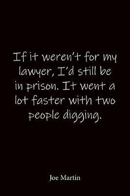If it weren't for my lawyer, I'd still be in prison. It went a lot faster with two people digging. Joe Martin: Quote Notebook - Lined Notebook -Lined Journal - Blank Notebook