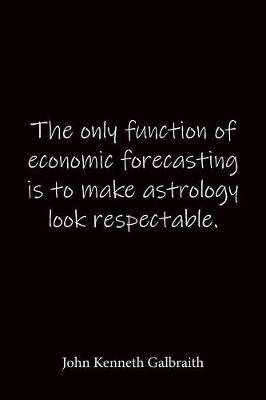 The only function of economic forecasting is to make astrology look respectable. John Kenneth Galbraith: Quote Notebook - Lined Notebook -Lined Journal - Blank Notebook