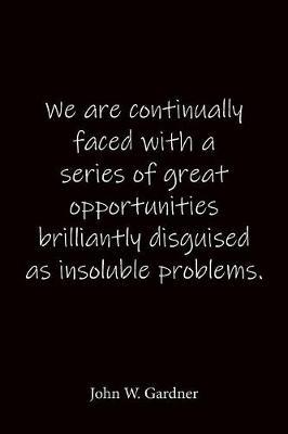 We are continually faced with a series of great opportunities brilliantly disguised as insoluble problems. John W. Gardner: Quote Notebook - Lined Notebook -Lined Journal - Blank Notebook