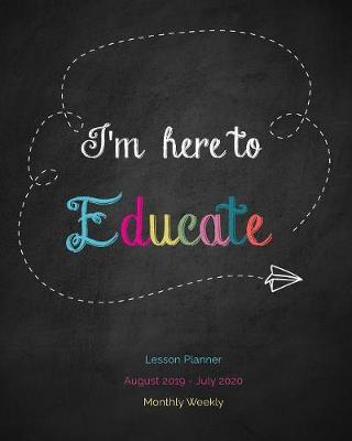 I'm here to Educate Lesson Planner August 2019 - July 2020 Monthly Weekly: Cute Teachers Academic Year Planer Record Book 12 Month and 52 Week Schedule Diary Calendar Lesson Planning Pages Important Dates Student Names Page Birthdays Note Pages