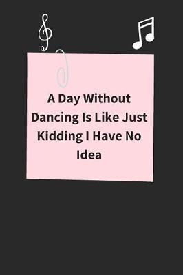 A Day Without Dancing Is Like Just Kidding I Have No Idea: Lined Journal Notebook to write in, for a dancing lover, dancers