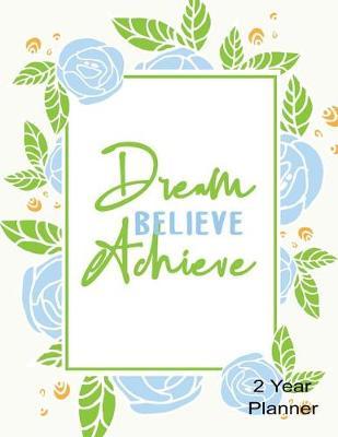 Dream Believe Achieve 2 Year Planner: Daily, Monthly, 2 Year Planner, Organizer, Appointment Scheduler, Personal Journal, Logbook, 24 Months Calendar Floral Leaf Cover....