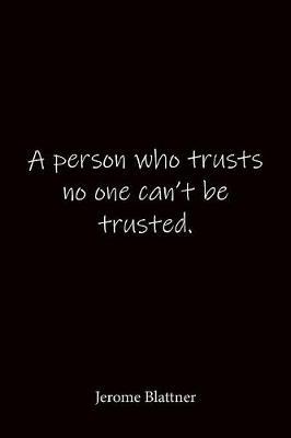 A person who trusts no one can't be trusted. Jerome Blattner: Quote Notebook - Lined Notebook -Lined Journal - Blank Notebook