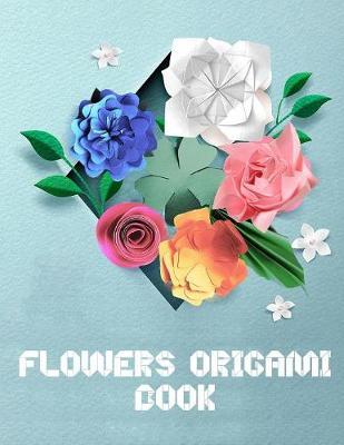 Flowers Origami Book: Fold Beautiful Paper Flower Bouquets