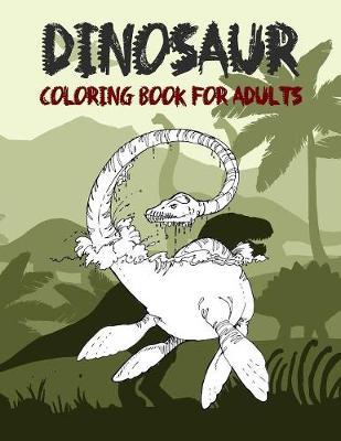 Dinosaur Coloring Book for Adult: Coloring book for Adults: Coloring Book For Grown-Ups - A Dinosaur Coloring Pages